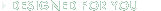 Designed For You