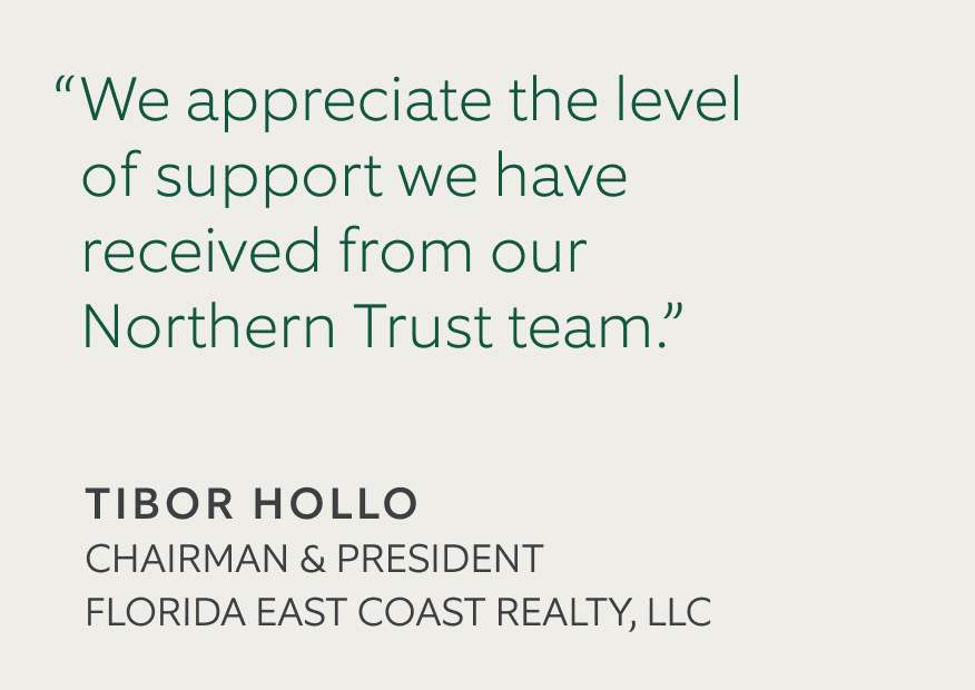 Sand colored background with quote that says 'We appreciate the level of support we have received from our Northern Trust team' by 'Tibor Hollo, Chairman and President, Florida East Coast Realty, LLC'