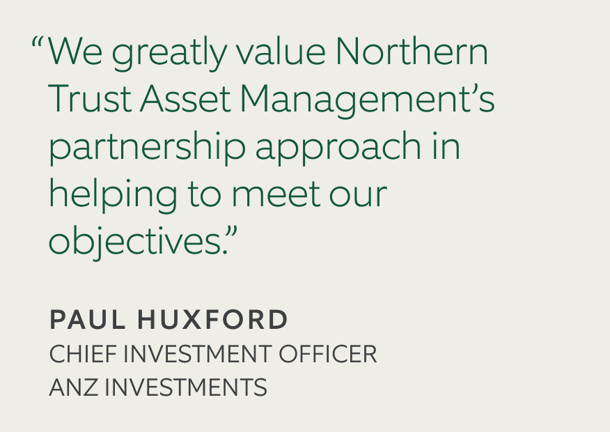 Sand colored background with quote that says 'We greatly value Northern Trust Asset Management's partnership approach in helping to meet our objectives.' by 'Paul Huxford, Chief Investment Officer, ANZ Investments'